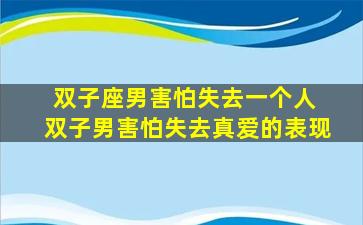 双子座男害怕失去一个人 双子男害怕失去真爱的表现